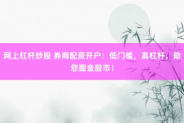 网上杠杆炒股 券商配资开户：低门槛，高杠杆，助您掘金股市！