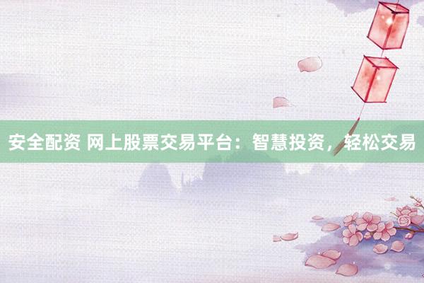 安全配资 网上股票交易平台：智慧投资，轻松交易